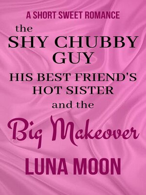 cover image of The Shy Chubby Guy, His Best Friend's Hot Sister and the Big Makeover